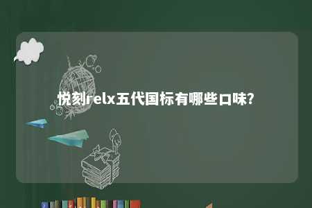 悦刻relx五代国标有哪些口味？ 